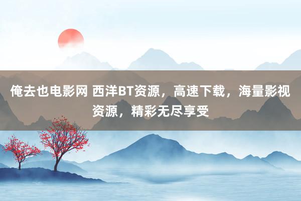 俺去也电影网 西洋BT资源，高速下载，海量影视资源，精彩无尽享受