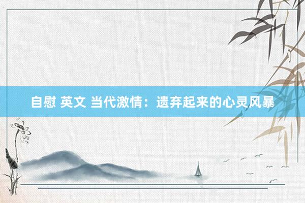 自慰 英文 当代激情：遗弃起来的心灵风暴