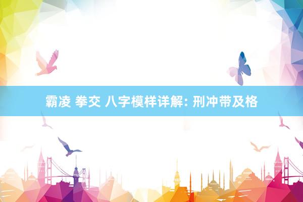 霸凌 拳交 八字模样详解: 刑冲带及格