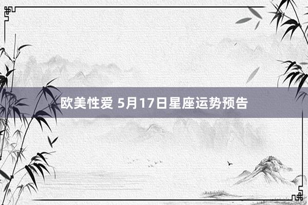 欧美性爱 5月17日星座运势预告