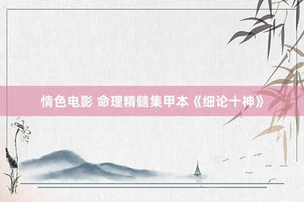 情色电影 命理精髓集甲本《细论十神》